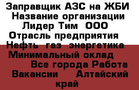 Заправщик АЗС на ЖБИ › Название организации ­ Лидер Тим, ООО › Отрасль предприятия ­ Нефть, газ, энергетика › Минимальный оклад ­ 23 000 - Все города Работа » Вакансии   . Алтайский край